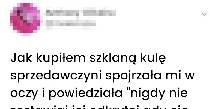 Kupiłem szklaną kulę i prawie spaliłem mieszkanie